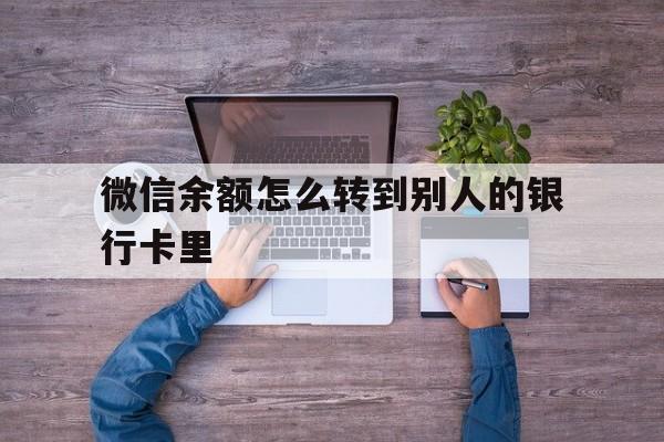 连云港最新微信余额怎么转到别人的银行卡里方法分析(最方便真实的连云港微信余额怎么给别人转到银行卡方法)